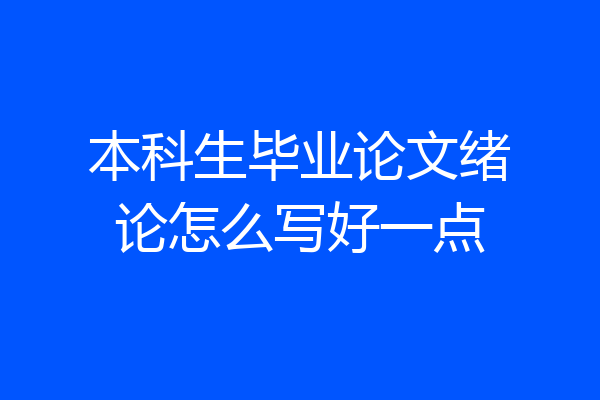 本科生毕业论文绪论怎么写好一点