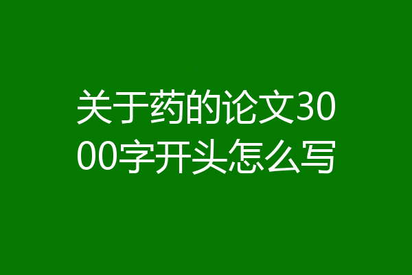 关于药的论文3000字开头怎么写