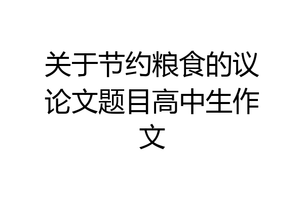 关于节约粮食的议论文题目高中生作文