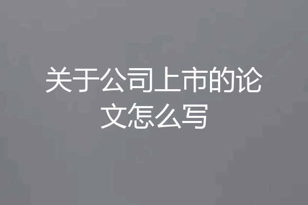 关于公司上市的论文怎么写