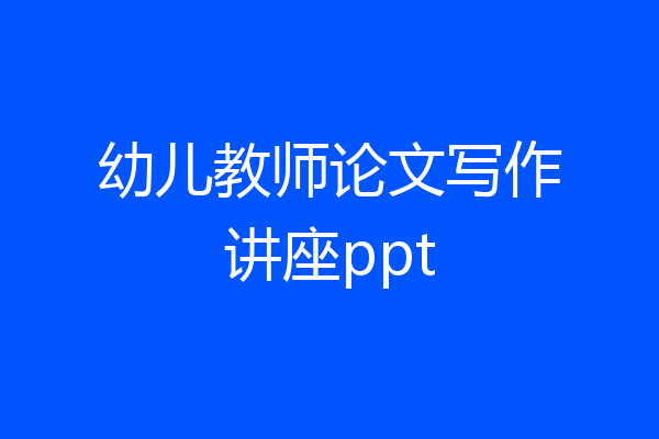 幼儿教师论文写作讲座ppt