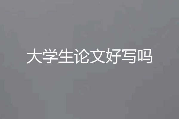 大学生论文好写吗