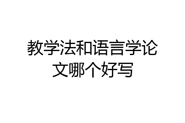 教学法和语言学论文哪个好写