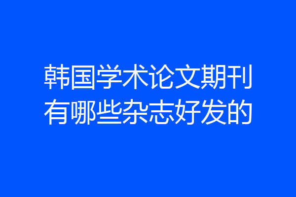 韩国学术论文期刊有哪些杂志好发的