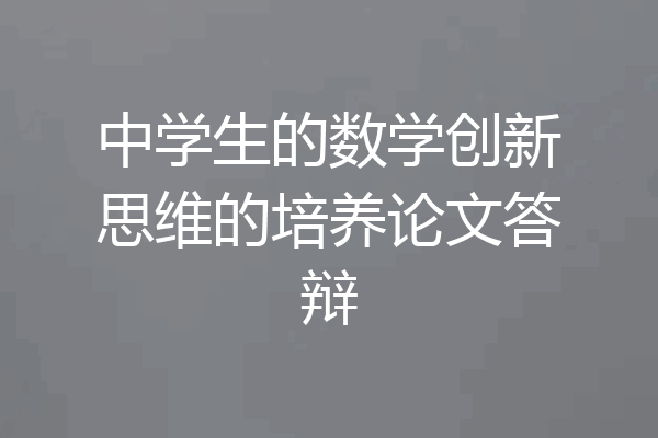 中学生的数学创新思维的培养论文答辩