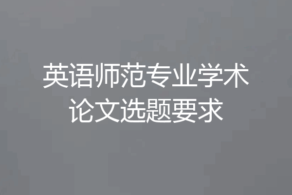 英语师范专业学术论文选题要求
