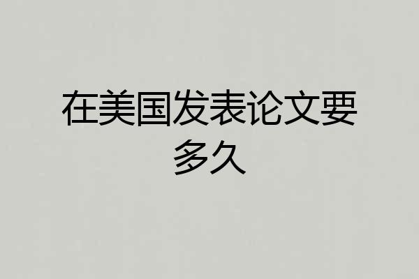 在美国发表论文要多久