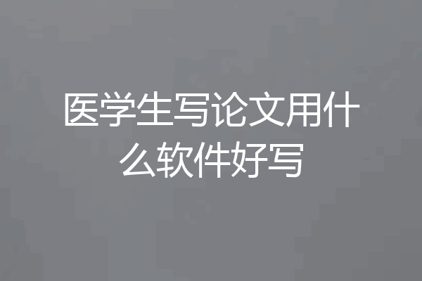 医学生写论文用什么软件好写