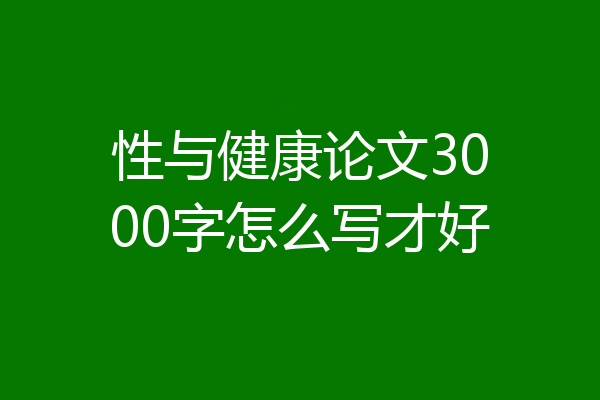 性与健康论文3000字怎么写才好