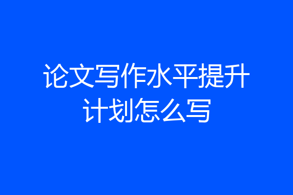 论文写作水平提升计划怎么写