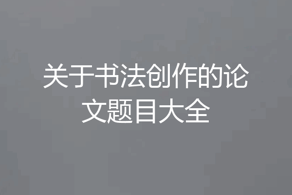 关于书法创作的论文题目大全