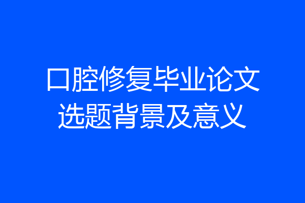 口腔修复毕业论文选题背景及意义