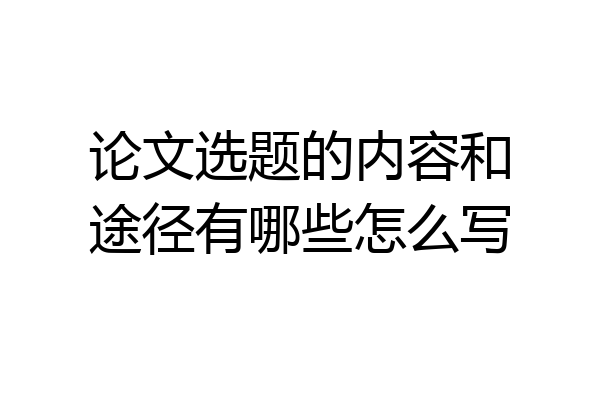 论文选题的内容和途径有哪些怎么写