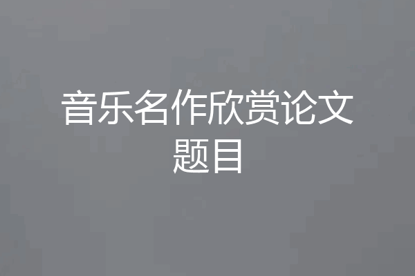 音乐名作欣赏论文题目