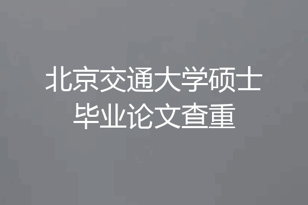 北京交通大学硕士毕业论文查重