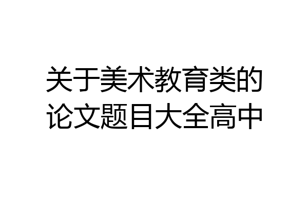 关于美术教育类的论文题目大全高中