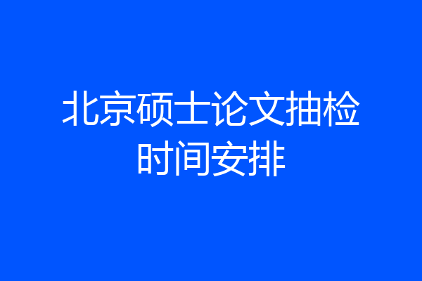 北京硕士论文抽检时间安排