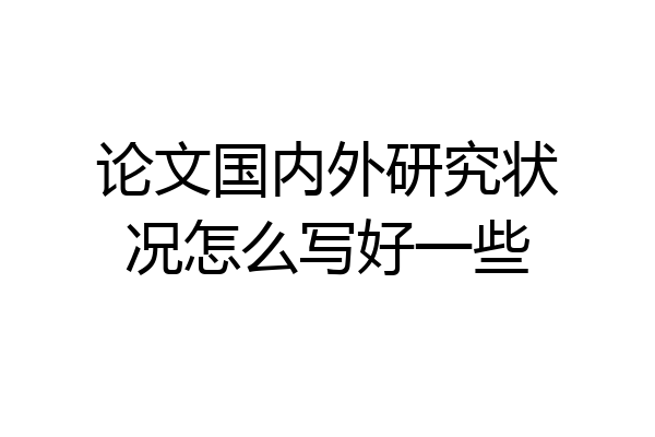 论文国内外研究状况怎么写好一些
