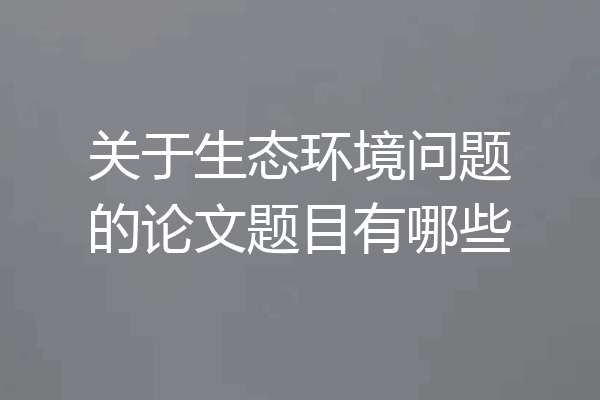 关于生态环境问题的论文题目有哪些