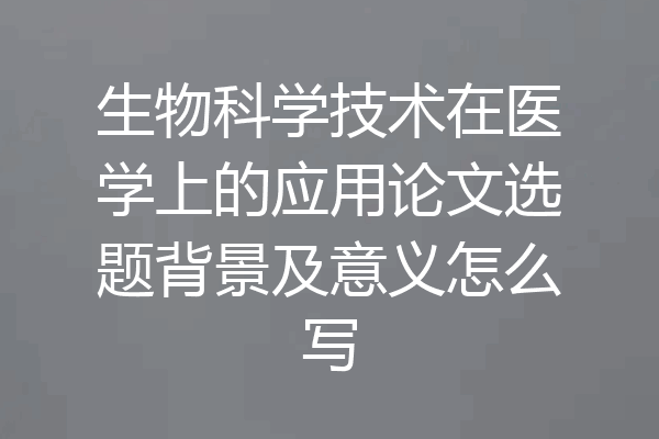 生物科学技术在医学上的应用论文选题背景及意义怎么写