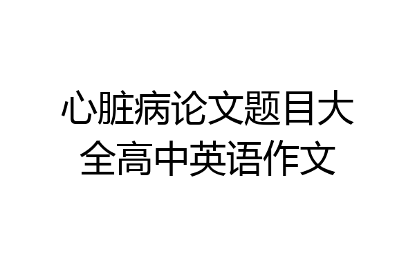 心脏病论文题目大全高中英语作文
