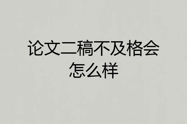 论文二稿不及格会怎么样