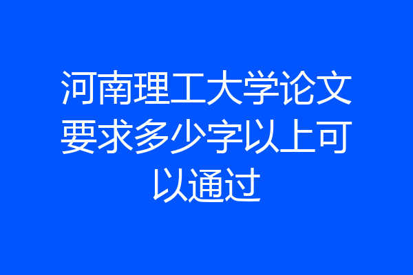 河南理工大学论文要求多少字以上可以通过