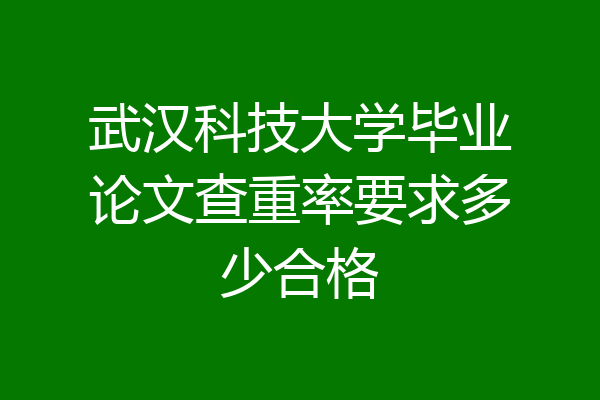 武汉科技大学毕业论文查重率要求多少合格