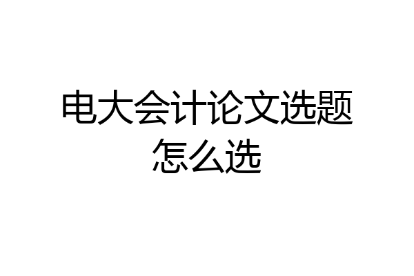 电大会计论文选题怎么选