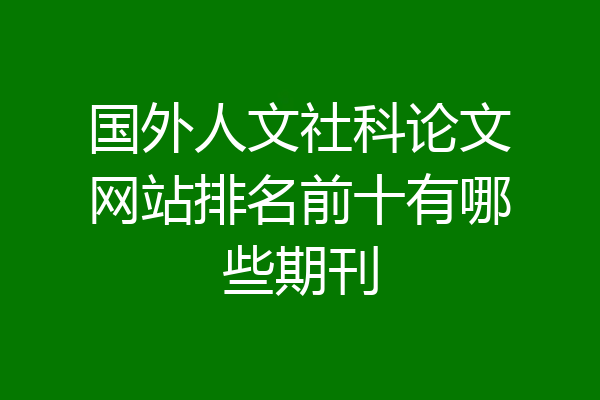 国外人文社科论文网站排名前十有哪些期刊