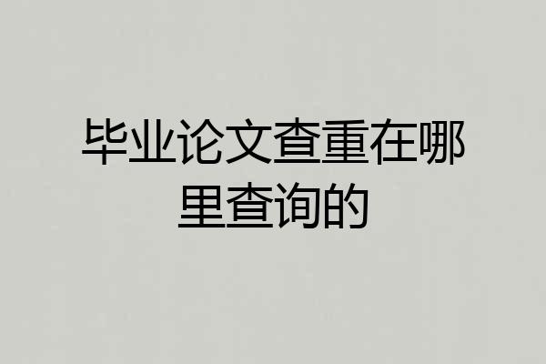毕业论文查重在哪里查询的