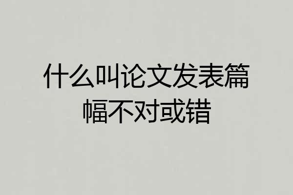 什么叫论文发表篇幅不对或错