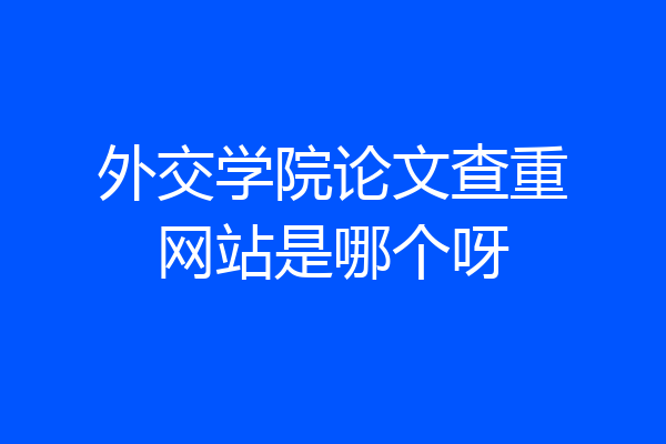 外交学院论文查重网站是哪个呀