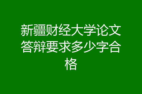 新疆财经大学论文答辩要求多少字合格