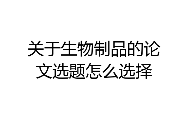 关于生物制品的论文选题怎么选择