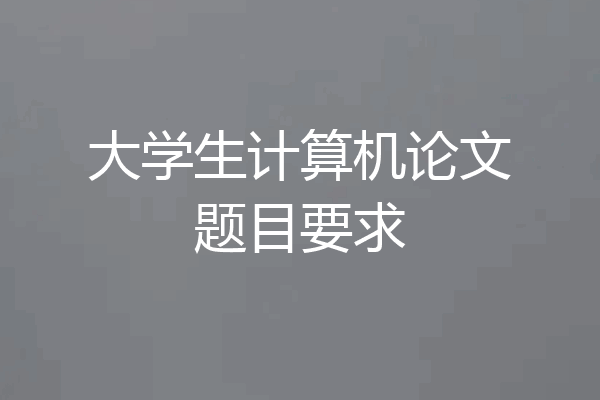 大学生计算机论文题目要求