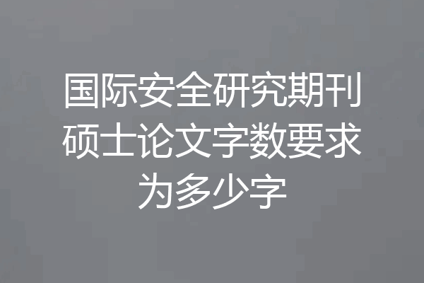 国际安全研究期刊硕士论文字数要求为多少字