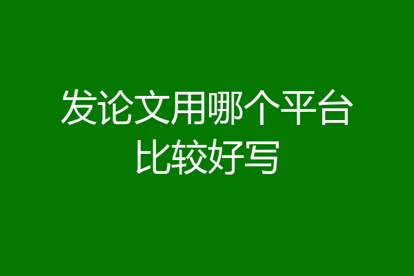 发论文用哪个平台比较好写