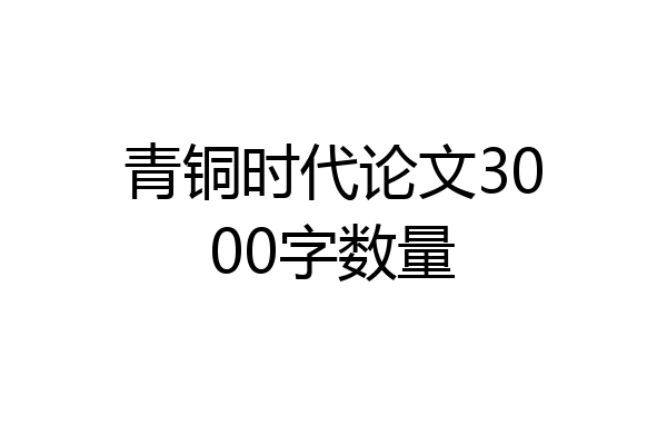 青铜时代论文3000字数量