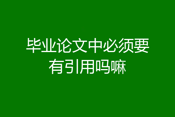 毕业论文中必须要有引用吗嘛