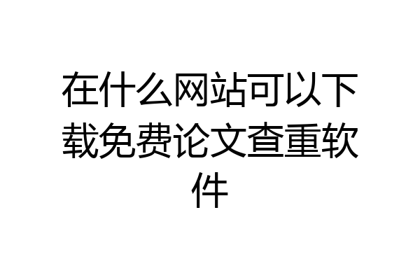 在什么网站可以下载免费论文查重软件