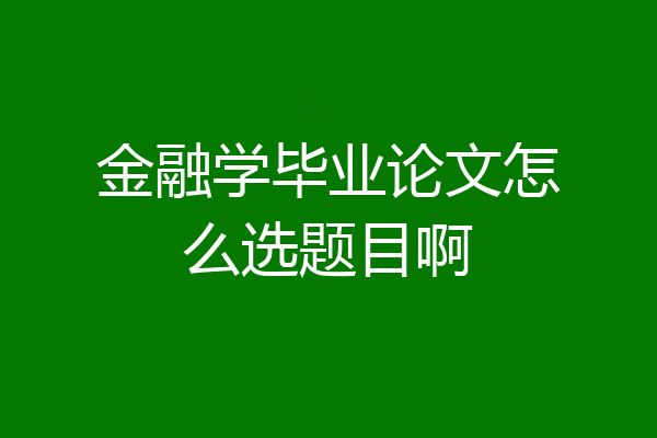 金融学毕业论文怎么选题目啊