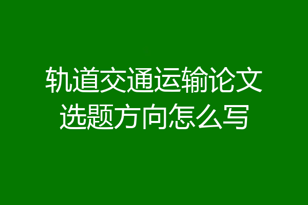 轨道交通运输论文选题方向怎么写