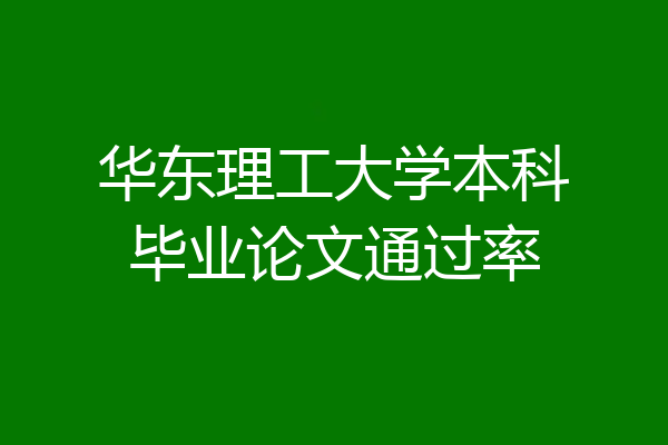 华东理工大学本科毕业论文通过率