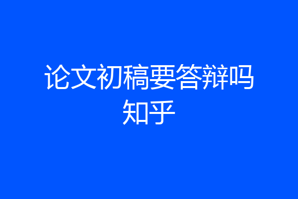 论文初稿要答辩吗知乎