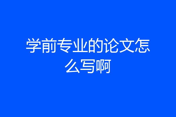 学前专业的论文怎么写啊