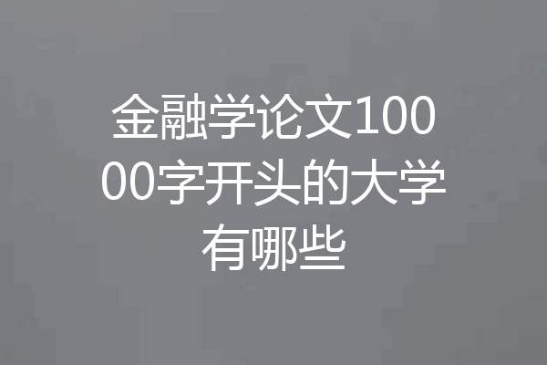 金融学论文10000字开头的大学有哪些