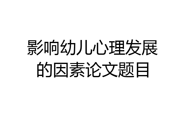 影响幼儿心理发展的因素论文题目