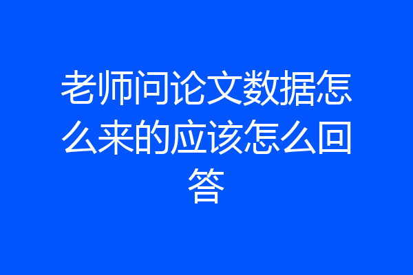 老师问论文数据怎么来的应该怎么回答