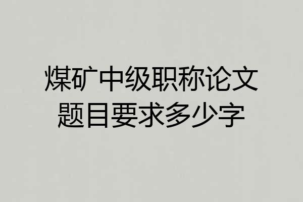煤矿中级职称论文题目要求多少字